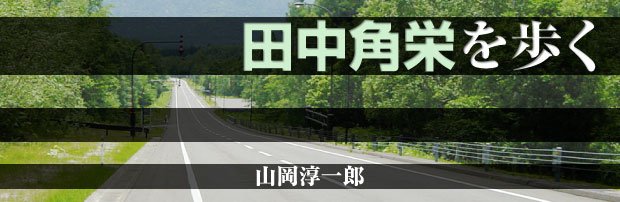田中角栄を歩く　山岡淳一郎
