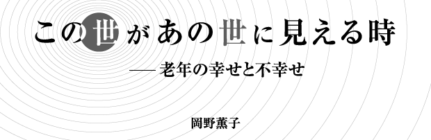 この世があの世に見える時──老年の幸せと不幸せ　岡野薫子