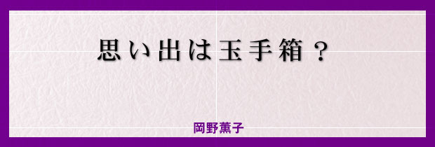 思い出は玉手箱？　岡野薫子